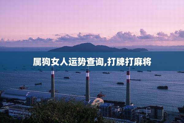 属狗女人运势查询,打牌打麻将
