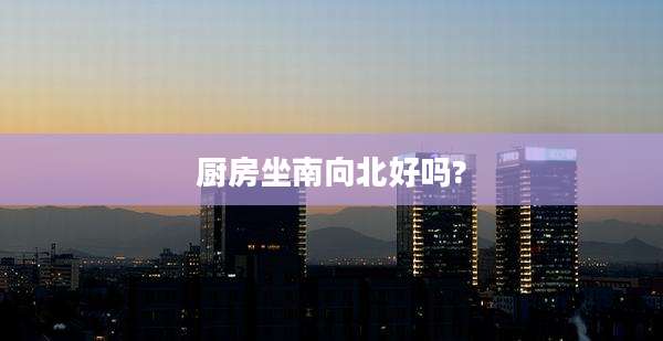 厨房坐南向北好吗?