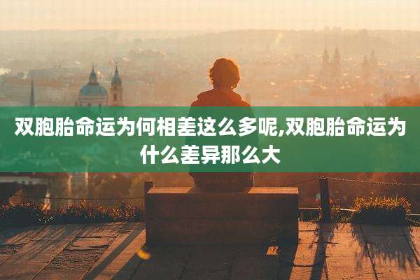 双胞胎命运为何相差这么多呢,双胞胎命运为什么差异那么大