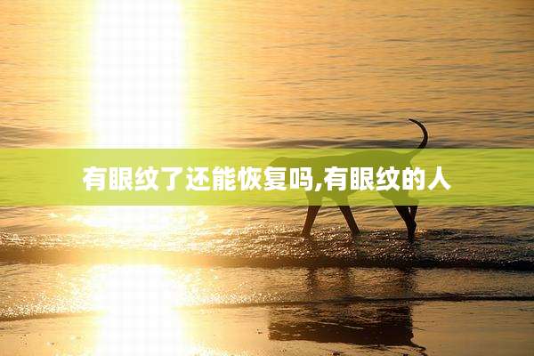 有眼纹了还能恢复吗,有眼纹的人