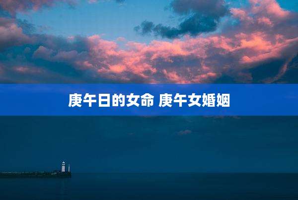 庚午日的女命 庚午女婚姻