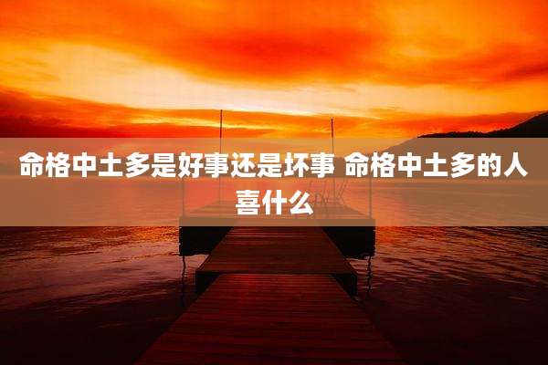 命格中土多是好事还是坏事 命格中土多的人喜什么