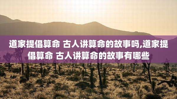道家提倡算命 古人讲算命的故事吗,道家提倡算命 古人讲算命的故事有哪些