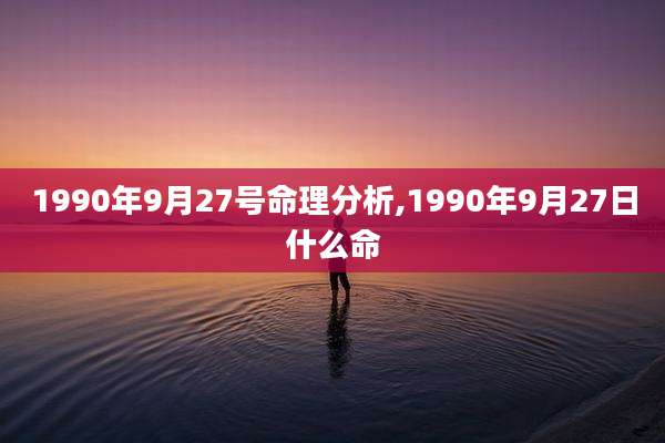1990年9月27号命理分析,1990年9月27日什么命