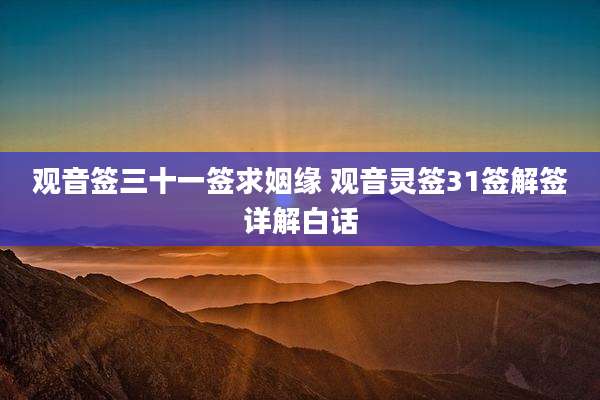 观音签三十一签求姻缘 观音灵签31签解签详解白话