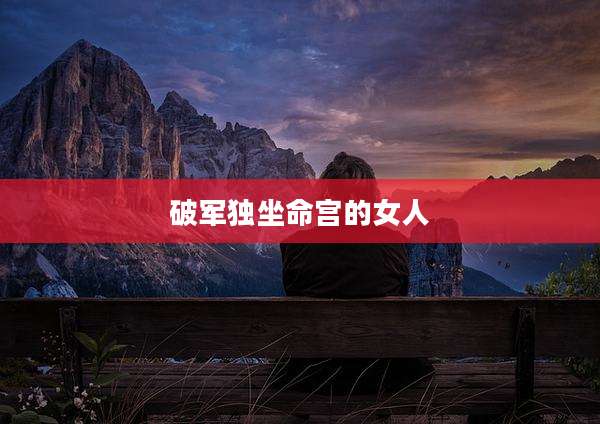 破军独坐命宫的女人