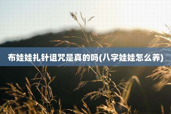 布娃娃扎针诅咒是真的吗(八字娃娃怎么养)
