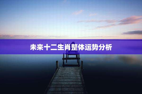 未来十二生肖整体运势分析