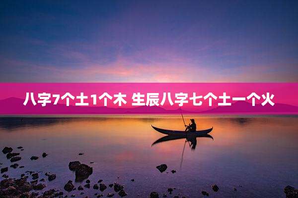 八字7个土1个木 生辰八字七个土一个火