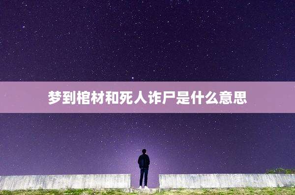 梦到棺材和死人诈尸是什么意思