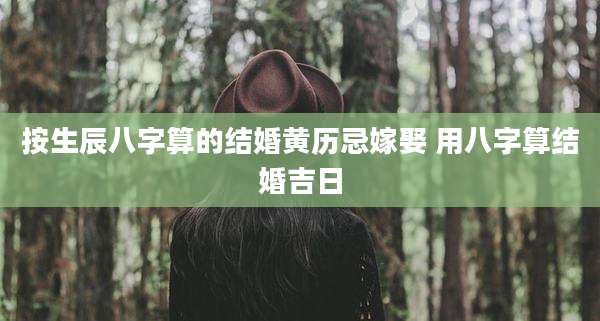 按生辰八字算的结婚黄历忌嫁娶 用八字算结婚吉日