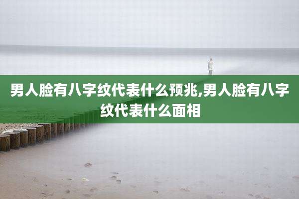 男人脸有八字纹代表什么预兆,男人脸有八字纹代表什么面相