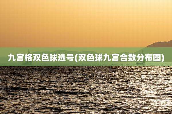 九宫格双色球选号(双色球九宫合数分布图)