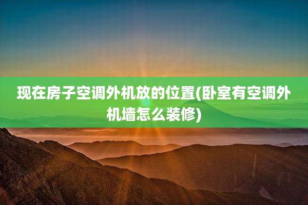 现在房子空调外机放的位置(卧室有空调外机墙怎么装修)