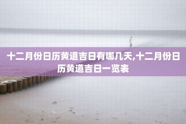 十二月份日历黄道吉日有哪几天,十二月份日历黄道吉日一览表