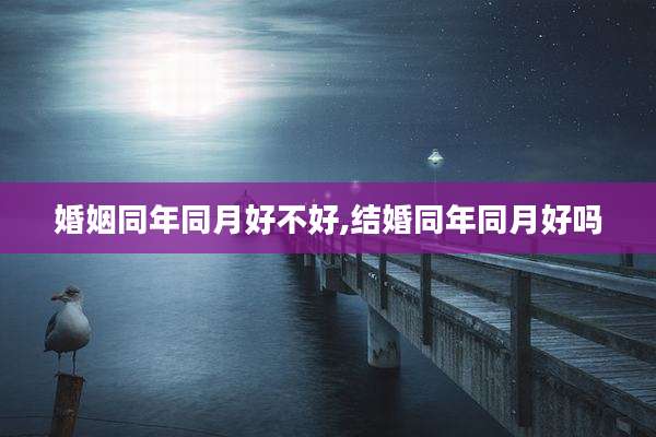 婚姻同年同月好不好,结婚同年同月好吗