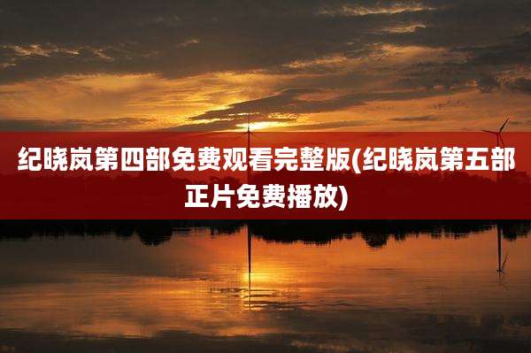 纪晓岚第四部免费观看完整版(纪晓岚第五部正片免费播放)