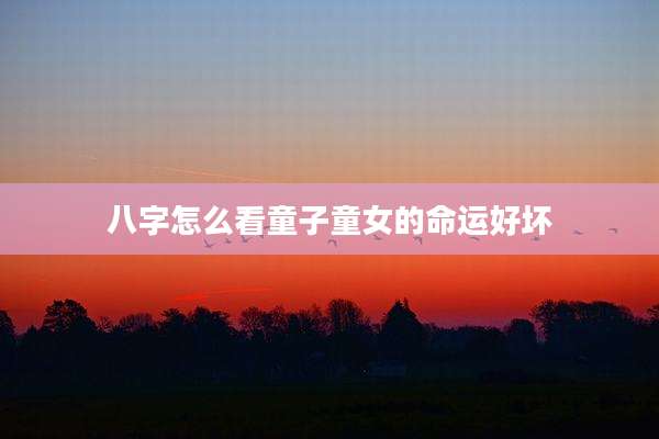 八字怎么看童子童女的命运好坏