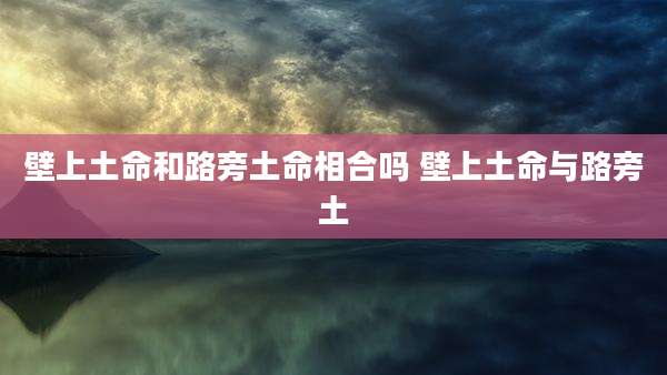 壁上土命和路旁土命相合吗 壁上土命与路旁土
