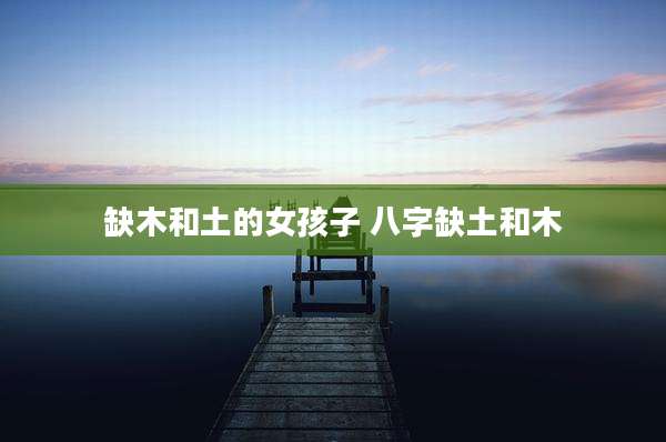 缺木和土的女孩子 八字缺土和木