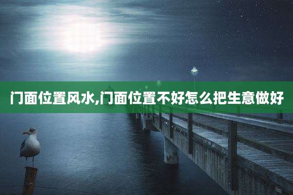 门面位置风水,门面位置不好怎么把生意做好
