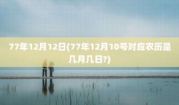 77年12月12日(77年12月10号对应农历是几月几日?)