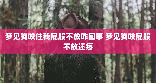 梦见狗咬住我屁股不放咋回事 梦见狗咬屁股不放还疼