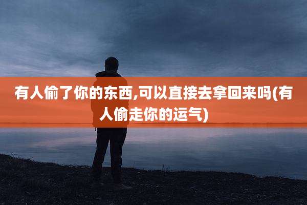 有人偷了你的东西,可以直接去拿回来吗(有人偷走你的运气)