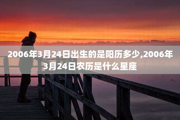 2006年3月24日出生的是阳历多少,2006年3月24日农历是什么星座