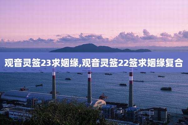观音灵签23求姻缘,观音灵签22签求姻缘复合
