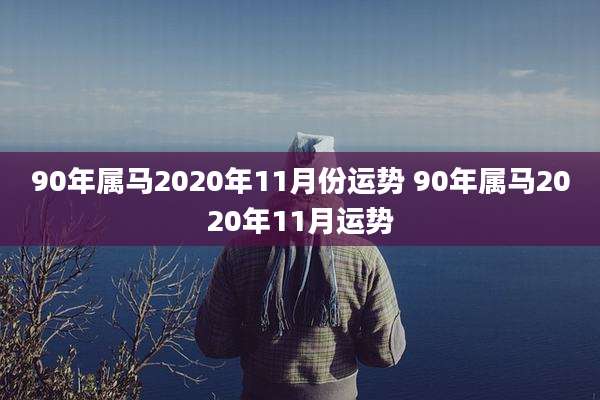 90年属马2020年11月份运势 90年属马2020年11月运势