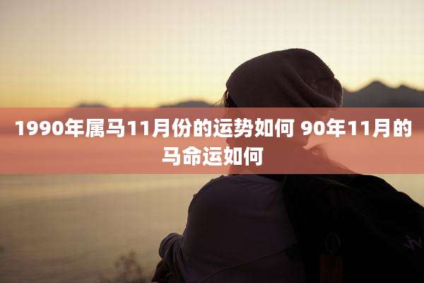 1990年属马11月份的运势如何 90年11月的马命运如何