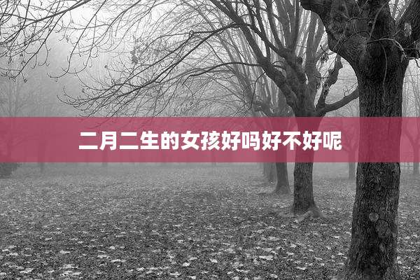 二月二生的女孩好吗好不好呢