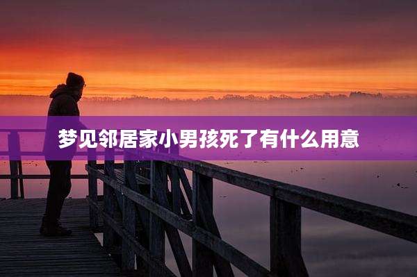 梦见邻居家小男孩死了有什么用意