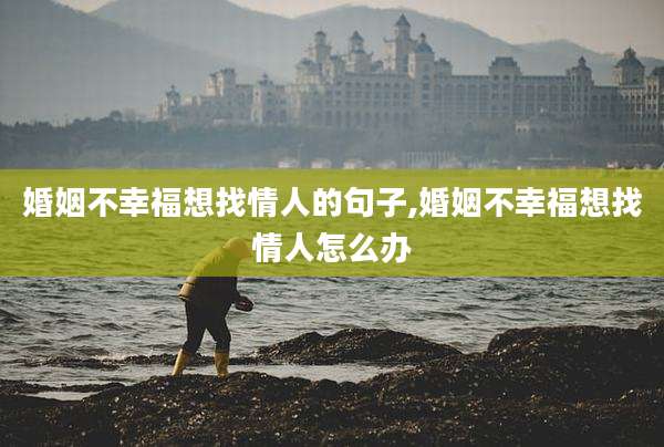 婚姻不幸福想找情人的句子,婚姻不幸福想找情人怎么办