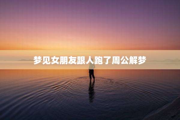 梦见女朋友跟人跑了周公解梦