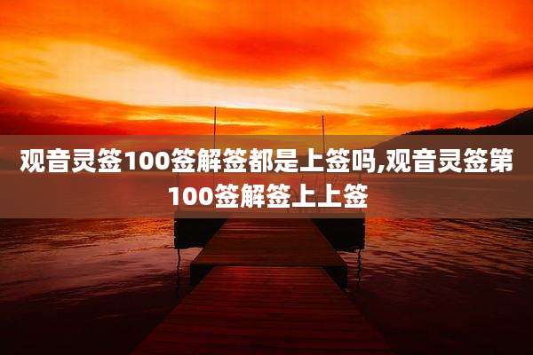 观音灵签100签解签都是上签吗,观音灵签第100签解签上上签