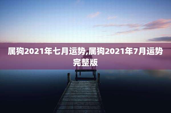 属狗2021年七月运势,属狗2021年7月运势完整版
