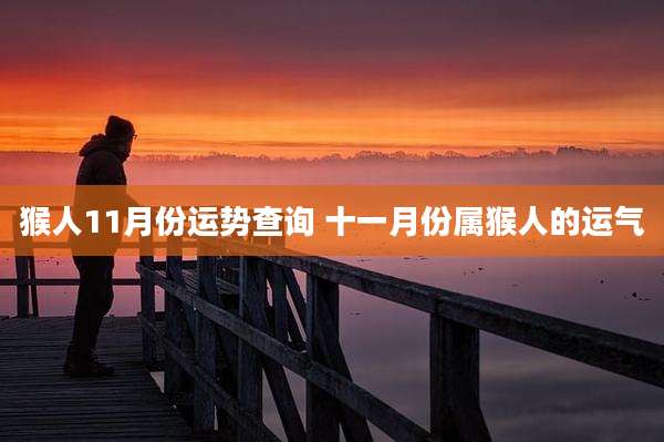 猴人11月份运势查询 十一月份属猴人的运气