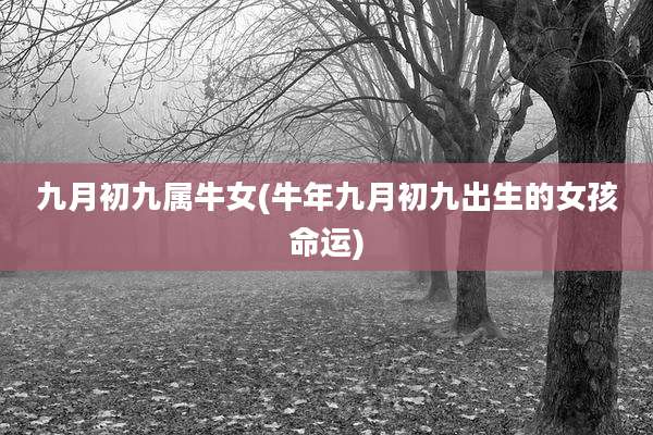 九月初九属牛女(牛年九月初九出生的女孩命运)