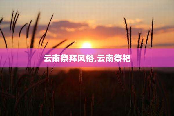 云南祭拜风俗,云南祭祀