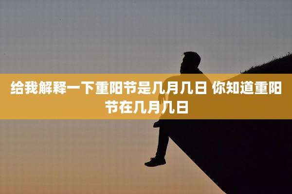 给我解释一下重阳节是几月几日 你知道重阳节在几月几日