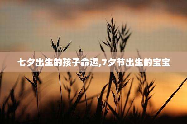 七夕出生的孩子命运,7夕节出生的宝宝
