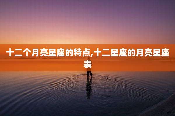 十二个月亮星座的特点,十二星座的月亮星座表
