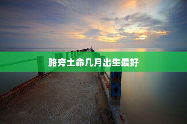 路旁土命几月出生最好
