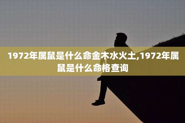 1972年属鼠是什么命金木水火土,1972年属鼠是什么命格查询