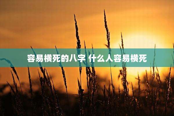 容易横死的八字 什么人容易横死