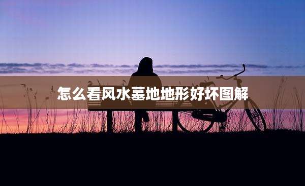 怎么看风水墓地地形好坏图解