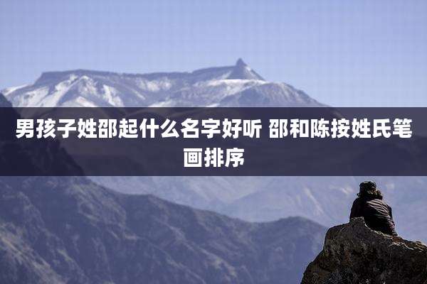 男孩子姓邵起什么名字好听 邵和陈按姓氏笔画排序