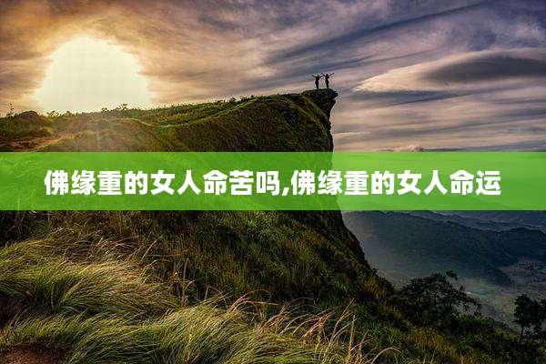 佛缘重的女人命苦吗,佛缘重的女人命运